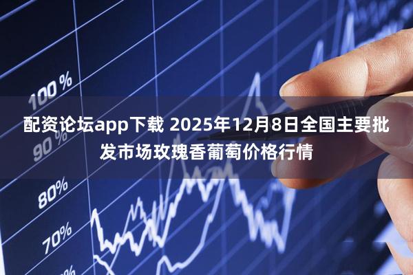 配资论坛app下载 2025年12月8日全国主要批发市场玫瑰香葡萄价格行情