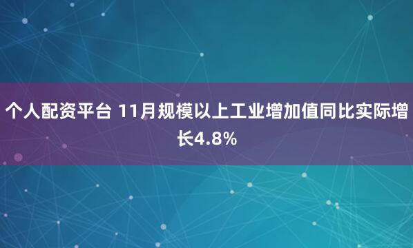 个人配资平台 11月规模以上工业增加值同比实际增长4.8%